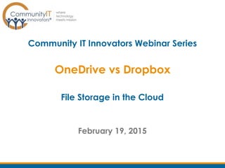 OneDrive vs Dropbox
File Storage in the Cloud
Community IT Innovators Webinar Series
February 19, 2015
 
