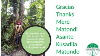 Gracias
Thanks
Merci
Matondi
Asante
Kusadila
Matondo
Rktre savoirs loc &
trad au mm titre
que savoirs stfqs,
car ils ont permis
de conserver
forêts /biodiversité
 