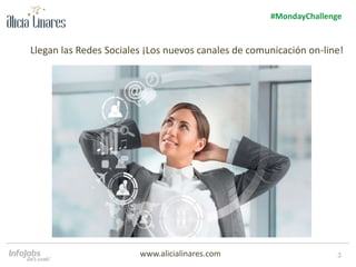 3
#MondayChallenge
www.alicialinares.com
Llegan las Redes Sociales ¡Los nuevos canales de comunicación on-line!
 