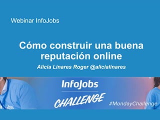 1
Cómo construir una buena
reputación online
Alicia Linares Roger @alicialinares
Webinar InfoJobs
 