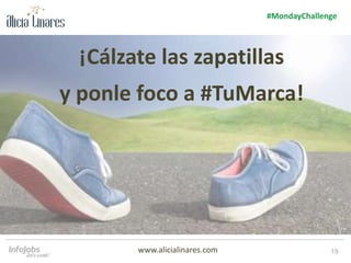 19
#MondayChallenge
www.alicialinares.com
¡Cálzate las zapatillas
y ponle foco a #TuMarca!
 