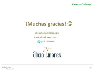 20
#MondayChallenge
alicia@alicialinares.com
www.alicialinares.com
@alicialinares
¡Muchas gracias! 
 