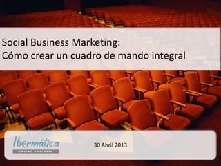 CRM+ Social
@IbermaticaSBwww.ibermaticaSB.com
30 Abril 2013
Social Business Marketing:
Cómo crear un cuadro de mando integral
 