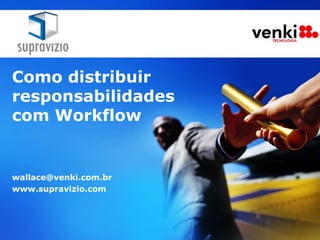 Como distribuir
responsabilidades
com Workflow


wallace@venki.com.br
www.supravizio.com
 