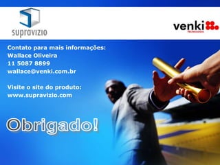 Contato para mais informações:
Wallace Oliveira
11 5087 8899
wallace@venki.com.br

Visite o site do produto:
www.supravizio.com
 