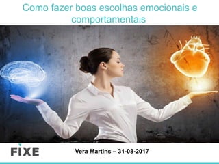 Vera Martins – 31-08-2017
Como fazer boas escolhas emocionais e
comportamentais
 
