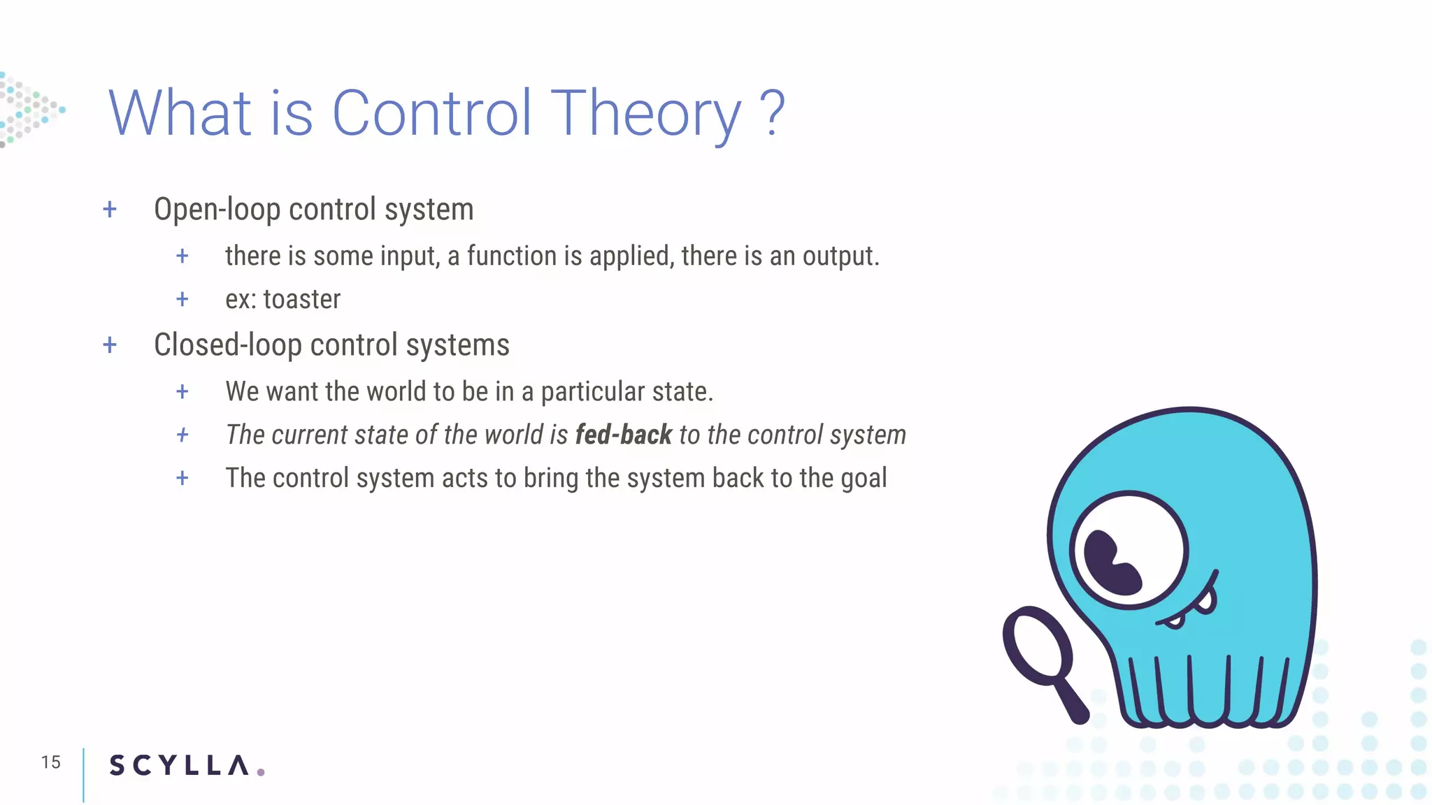 What is Control Theory ?
15
+ Open-loop control system
+ there is some input, a function is applied, there is an output.
+ ex: toaster
+ Closed-loop control systems
+ We want the world to be in a particular state.
+ The current state of the world is fed-back to the control system
+ The control system acts to bring the system back to the goal
 