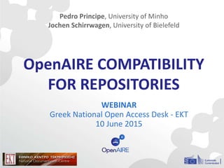 OpenAIRE COMPATIBILITY
FOR REPOSITORIES
WEBINAR
Greek National Open Access Desk - EKT
10 June 2015
Pedro Principe, University of Minho
Jochen Schirrwagen, University of Bielefeld
 