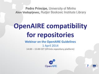 OpenAIRE compatibility
for repositories
Webinar on the OpenAIRE Guidelines
1 April 2014
14:00 – 15:00 CET (EPrints repository platform)
Alen Vodopijevec,
 