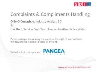 Complaints & Compliments Handling
Ollie O’Donoghue, Industry Analyst, SDI
&
Lisa Burt, Service Desk Team Leader, Northumbrian Water
Please post questions using the panel on the right of your webinar
window and we’ll come to those at the end.
With thanks to our sponsor
 