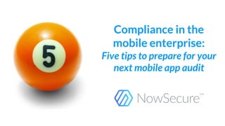 Compliance in the
mobile enterprise:
Five tips to prepare for your
next mobile app audit
 