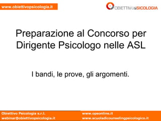 www.obiettivopsicologia.it
Preparazione al Concorso per
Dirigente Psicologo nelle ASL
I bandi, le prove, gli argomenti.
 