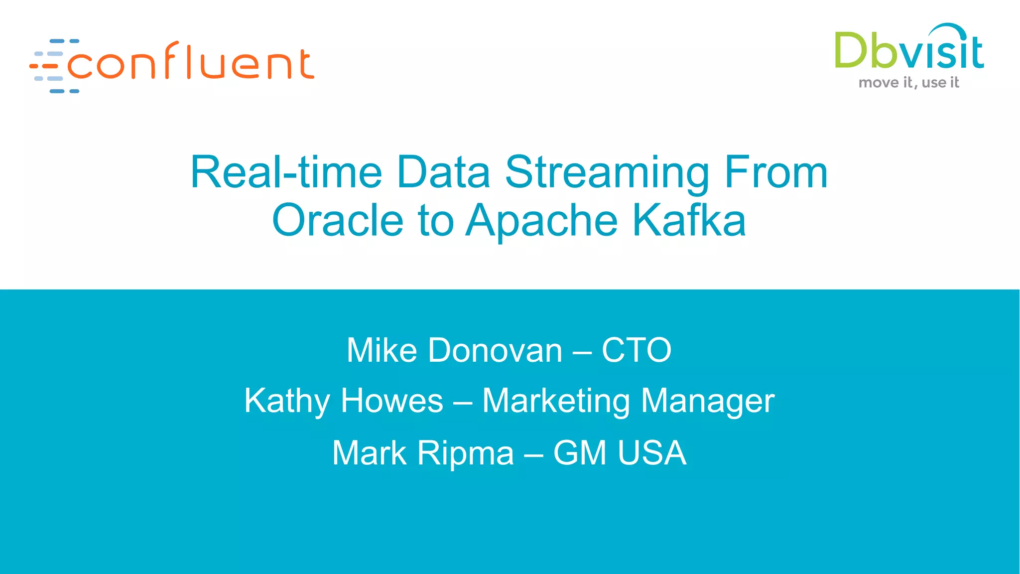 Real-time Data Streaming From Oracle to Apache Kafka Mike Donovan – CTO Kathy Howes – Marketing Manager Mark Ripma – GM USA 