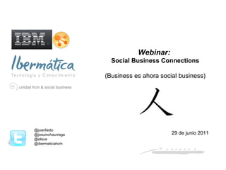 Webinar:  Social Business Connections (Business es ahora social business) @juanliedo @josuinchaurraga @elsua @ibermaticahcm 29 de junio 2011 