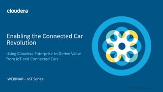 1© Cloudera, Inc. All rights reserved.
Using Cloudera Enterprise to Derive Value
from IoT and Connected Cars
Enabling the Connected Car
Revolution
WEBINAR – IoT Series
 