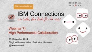 Nächstes Webinar 
IBM Connections 
Webinar 7) 
High Performance Collaboration 
11. Dezember 2014 
Siegfried Lautenbacher, Beck et al. Services 
@beaservices1 
