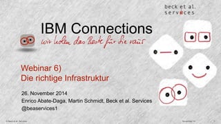 IBM Connections 
Webinar 6) 
Die richtige Infrastruktur 
26. November 2014 
Enrico Abate-Daga, Martin Schmidt, Beck et al. Services 
@beaservices1 
© Beck et al. Services November 14 1 
 