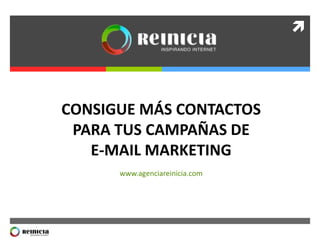 

CONSIGUE MÁS CONTACTOS
PARA TUS CAMPAÑAS DE
E-MAIL MARKETING
www.agenciareinicia.com

 
