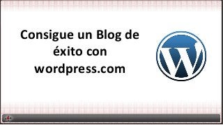 Consigue	
  un	
  Blog	
  de	
  
éxito	
  con	
  
wordpress.com	
  
 