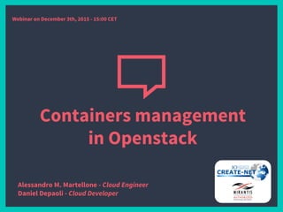Containers management
in Openstack
Alessandro M. Martellone - Cloud Engineer
Daniel Depaoli - Cloud Developer
Webinar on December 3th, 2015 - 15:00 CET
 