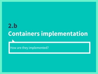 2.b
Containers implementation
How are they implemented?
 