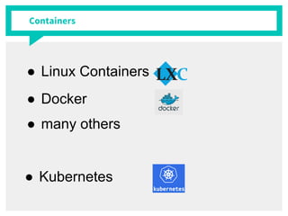 Containers
● Docker
● Linux Containers
● many others
● Kubernetes
 