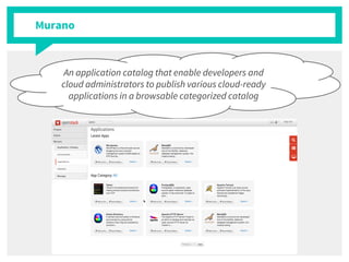 Murano
An application catalog that enable developers and
cloud administrators to publish various cloud-ready
applications in a browsable categorized catalog
 