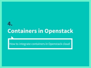 4.
Containers in Openstack
How to integrate containers in Openstack cloud
 