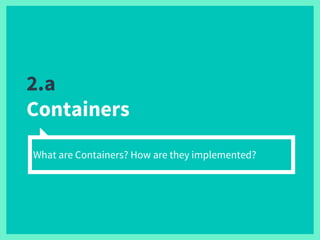 2.a
Containers
What are Containers? How are they implemented?
 