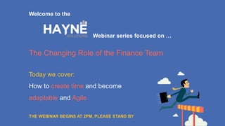Today we cover:
How to create time and become
adaptable and Agile
Welcome to the
Webinar series focused on …
The Changing Role of the Finance Team
THE WEBINAR BEGINS AT 2PM, PLEASE STAND BY
 