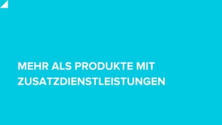 MEHR ALS PRODUKTE MIT
ZUSATZDIENSTLEISTUNGEN
 