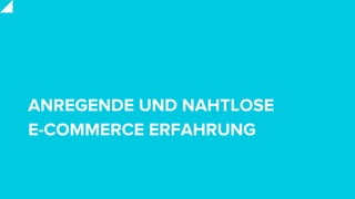 ANREGENDE UND NAHTLOSE
E-COMMERCE ERFAHRUNG
 
