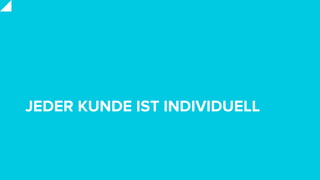 JEDER KUNDE IST INDIVIDUELL
 
