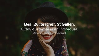 Bea, 26, teacher, St Gallen.
Every customer is an individual.
#everycustomerisanindividual
 