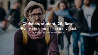 Christian, student, 26, Basel.
Every customer is an individual.
#everycustomerisanindividual
 