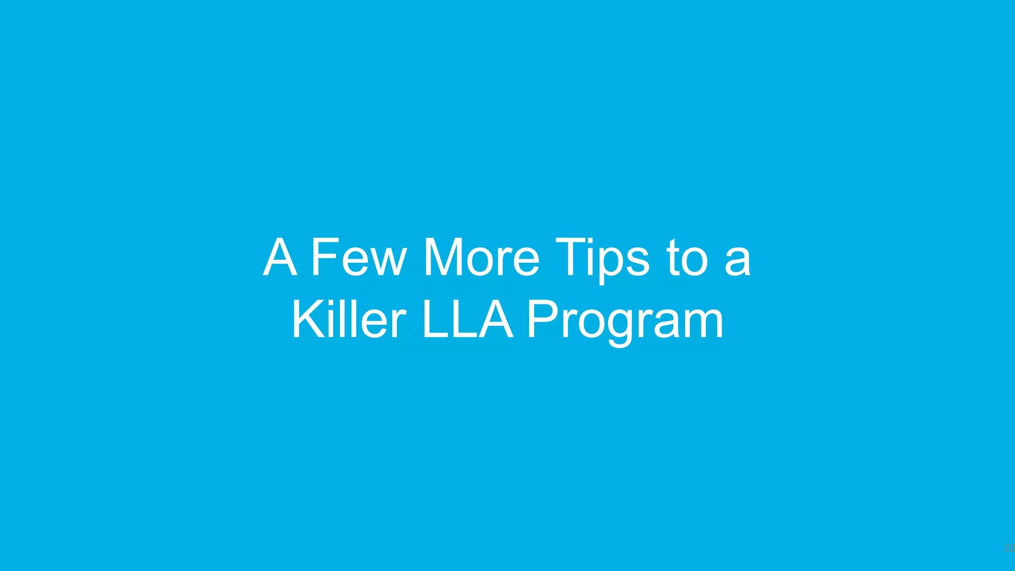 A Few More Tips to a
Killer LLA Program
22
 