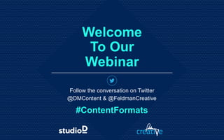 Welcome
To Our
Webinar
Follow the conversation on Twitter
@DMContent & @FeldmanCreative
#ContentFormats
 