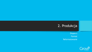 2. Produkcja
Eksperci
Format
Reformatowanie
 