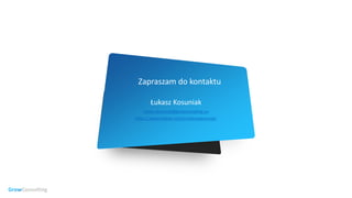 Consulting
Łukasz Kosuniak
Lukasz.kosuniak@growconsulting.eu
https://www.linkedin.com/in/lukaszkosuniak/
Zapraszam do kontaktu
 