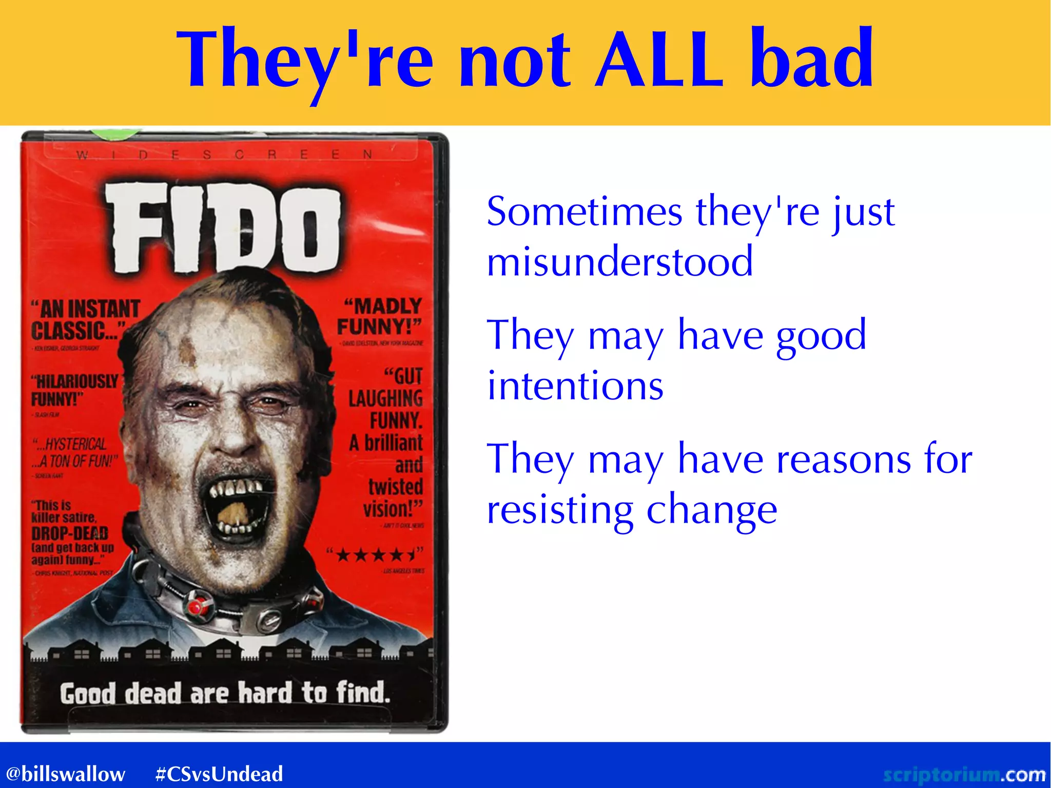 They're not ALL bad
Sometimes they're just
misunderstood
They may have good
intentions
They may have reasons for
resisting change
@billswallow #CSvsUndead
 