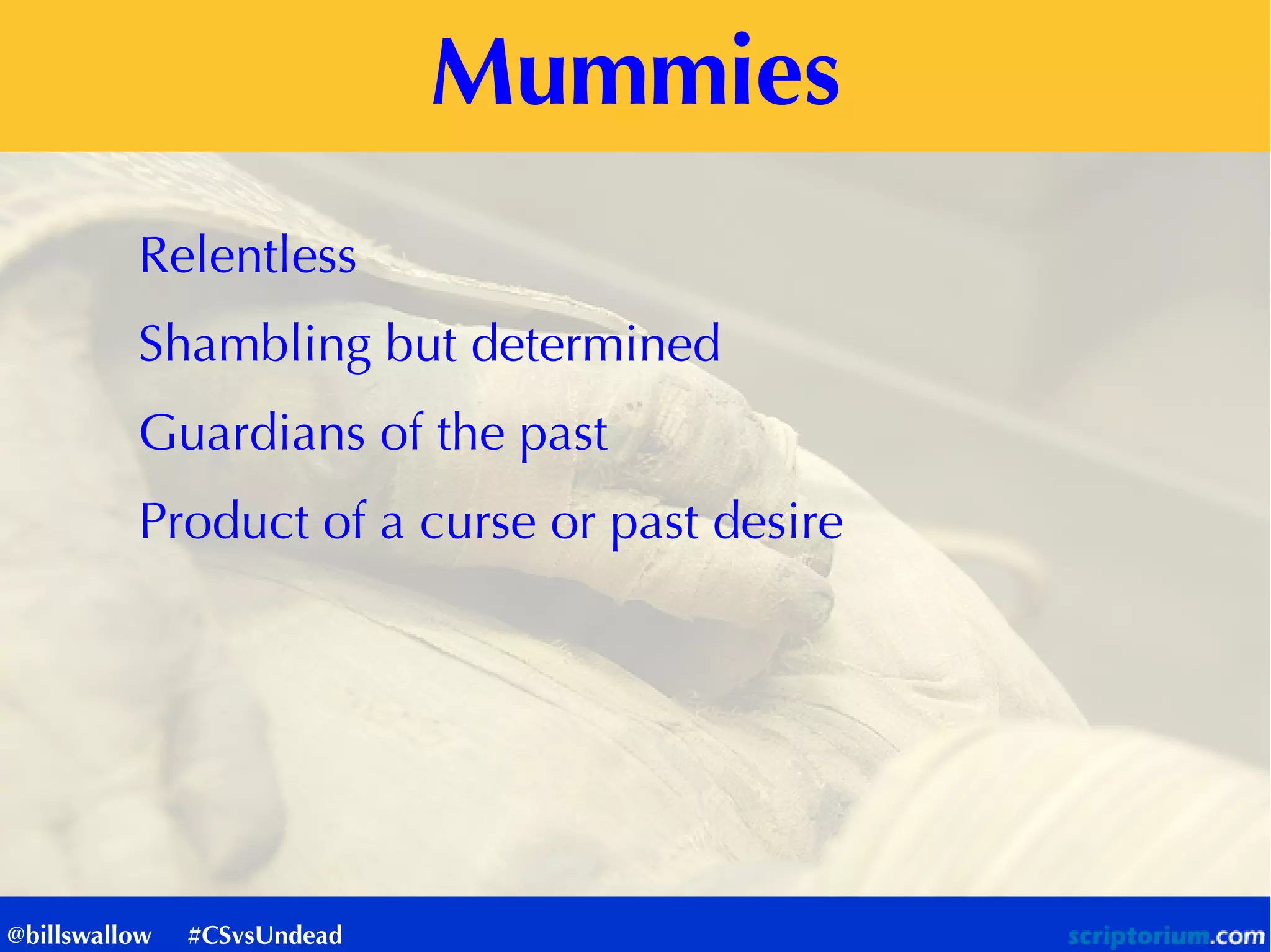 Mummies
Relentless
Shambling but determined
Guardians of the past
Product of a curse or past desire
@billswallow #CSvsUndead
 