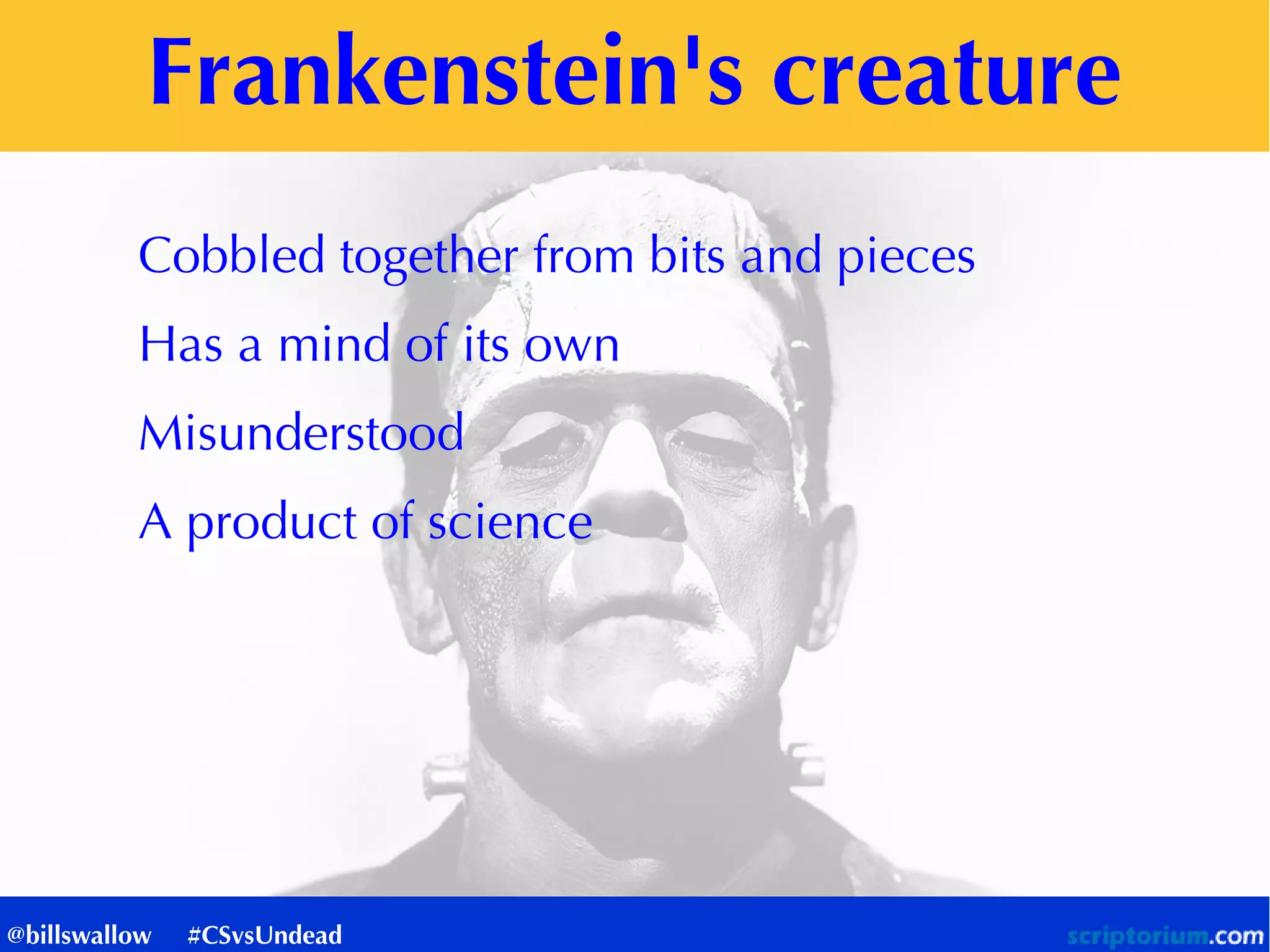 Frankenstein's creature
Cobbled together from bits and pieces
Has a mind of its own
Misunderstood
A product of science
@billswallow #CSvsUndead
 