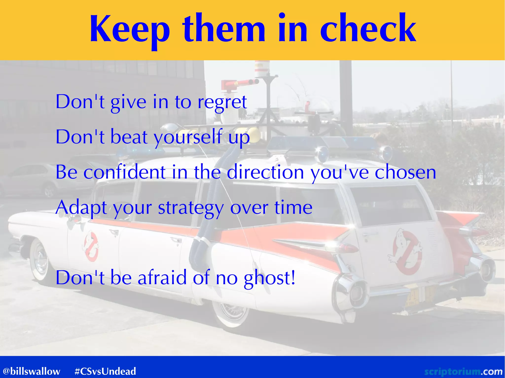 Keep them in check
Don't give in to regret
Don't beat yourself up
Be confident in the direction you've chosen
Adapt your strategy over time
Don't be afraid of no ghost!
@billswallow #CSvsUndead
 