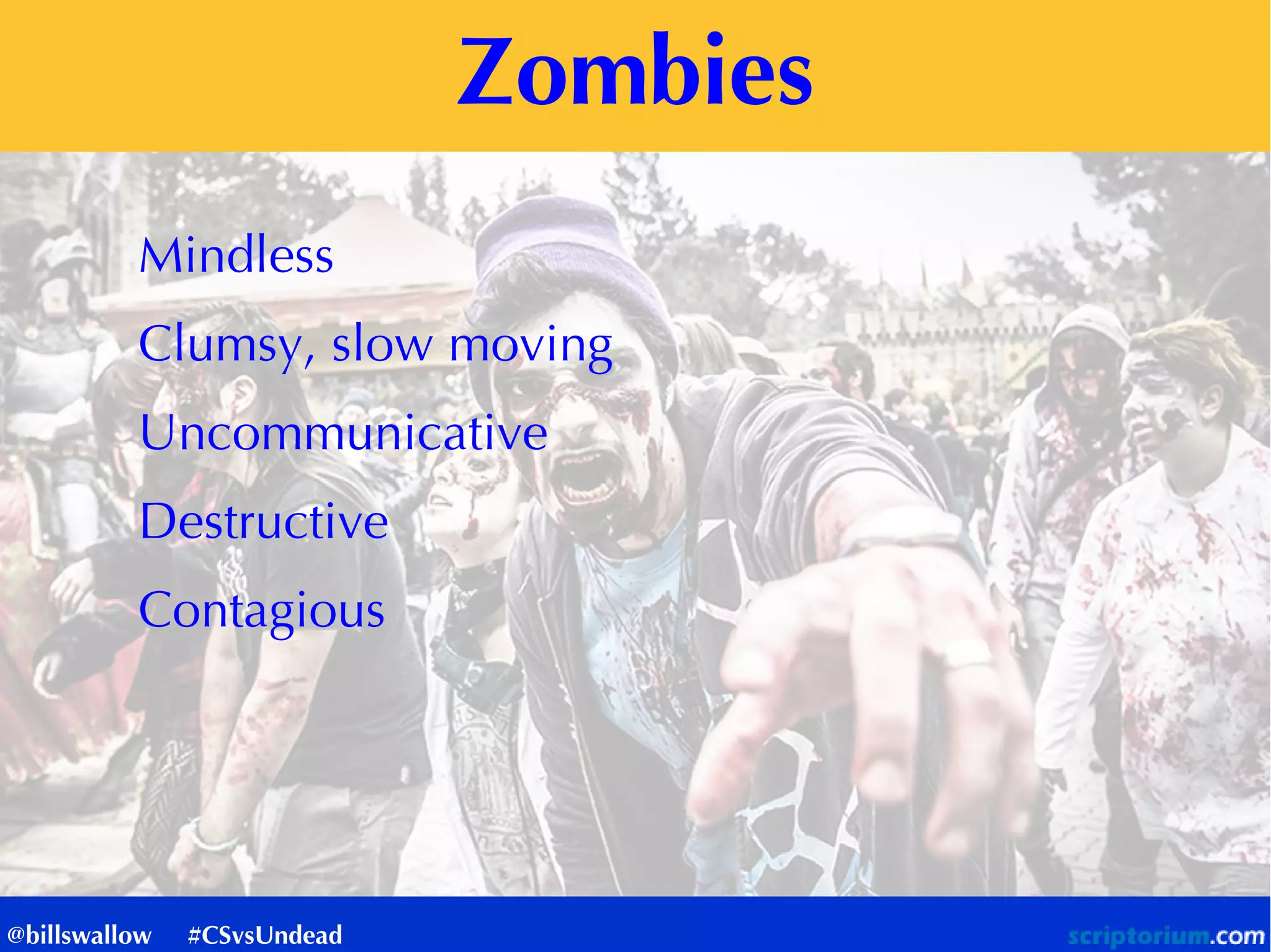 Zombies
Mindless
Clumsy, slow moving
Uncommunicative
Destructive
Contagious
@billswallow #CSvsUndead
 