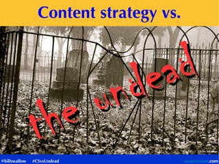 Content strategy vs.
the undead
the undead
Flickr: micadew
@billswallow #CSvsUndead
 