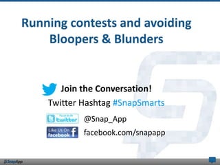 Running contests and avoiding
    Bloopers & Blunders


       Join the Conversation!
    Twitter Hashtag #SnapSmarts
            @Snap_App
            facebook.com/snapapp
 