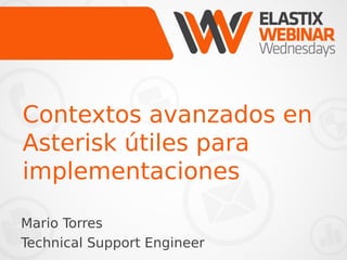 Contextos avanzados en 
Asterisk útiles para 
implementaciones 
Mario Torres 
Technical Support Engineer 
 