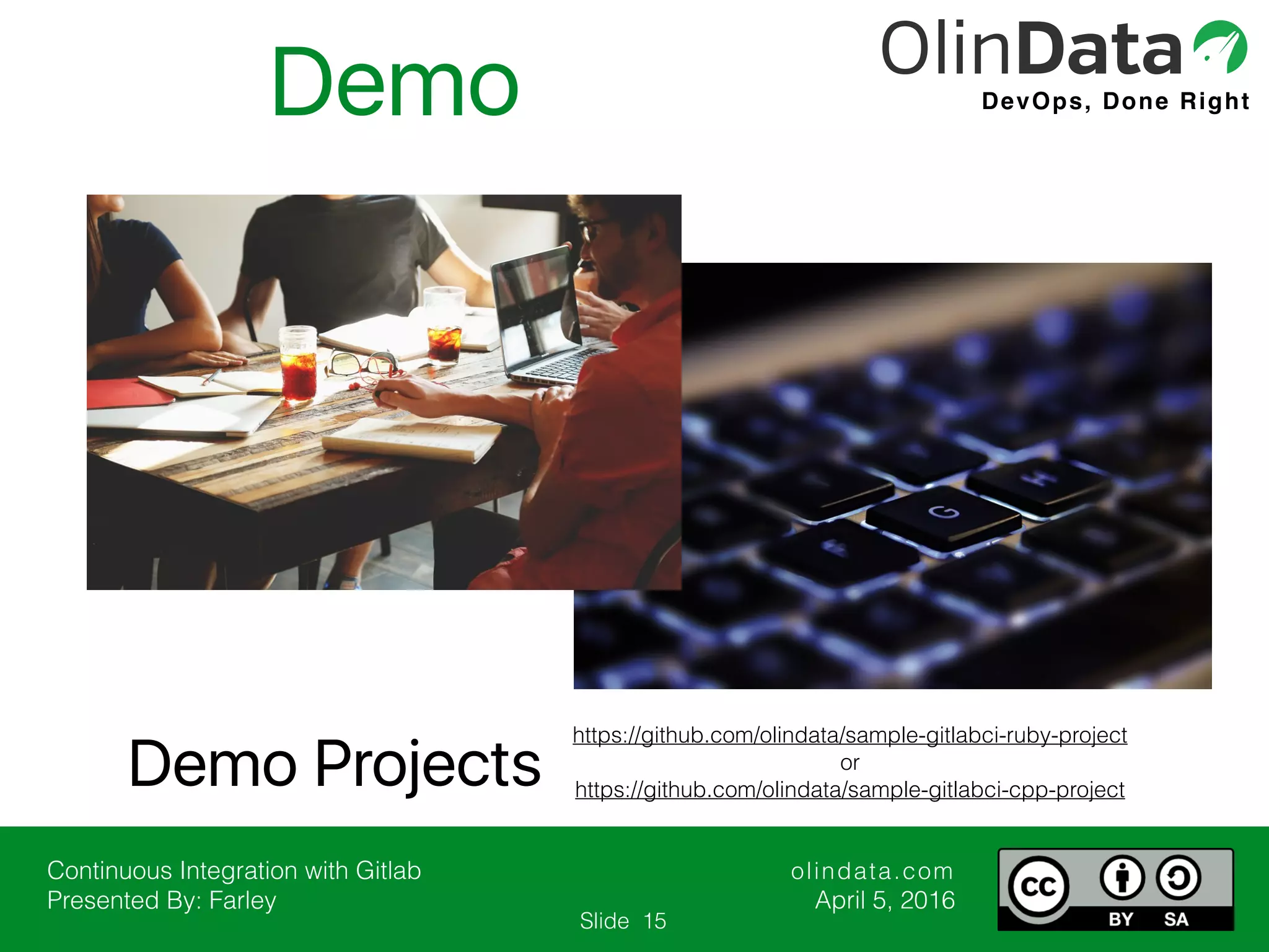 Continuous Integration with Gitlab Presented By: Farley olindata.com April 5, 2016 DevOps, Done Right Slide Demo 15 https://github.com/olindata/sample-gitlabci-ruby-project or https://github.com/olindata/sample-gitlabci-cpp-project Demo Projects 