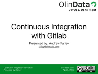 Continuous Integration with Gitlab
Presented By: Farley
olindata.com
April 5, 2016
DevOps, Done Right
Continuous Integration
with Gitlab
Presented by: Andrew Farley
farley@olindata.com
 