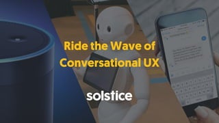 1
PROPRIETARY & CONFIDENTIAL
solstice.com
Ride the Wave of
Conversational UX
 